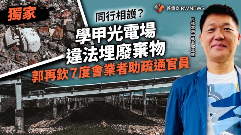 獨家／同行相護？學甲光電場違法埋廢棄物　郭再欽７度會業者助疏通官員